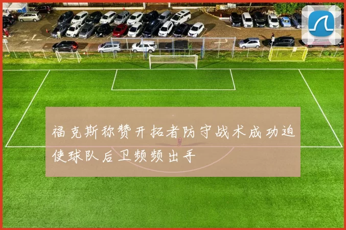 福克斯称赞开拓者防守战术成功迫使球队后卫频频出手