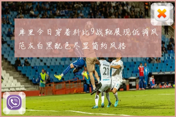 库里今日穿着科比9战靴展现低调风范灰白黑配色尽显简约风格