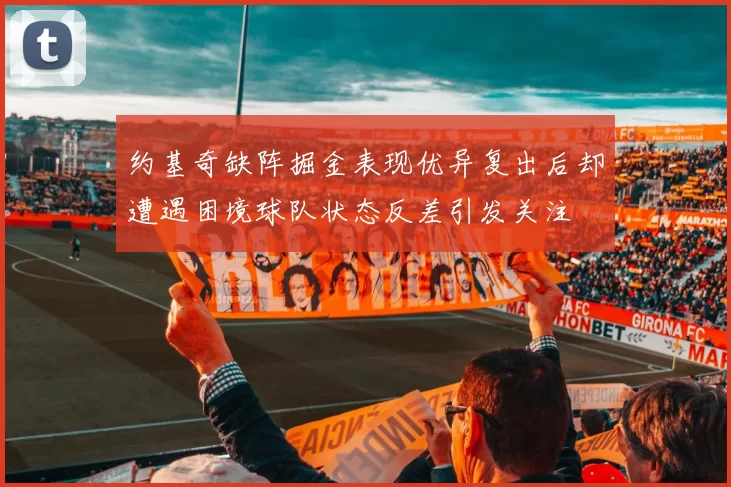 约基奇缺阵掘金表现优异复出后却遭遇困境球队状态反差引发关注