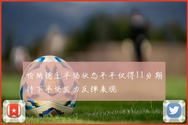 伦纳德上半场状态平平仅得11分期待下半场发力反弹表现