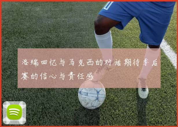 洛瑞回忆与马克西的对话期待季后赛的信心与责任感