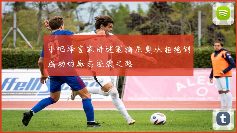 小吧译言家讲述塞梅尼奥从拒绝到成功的励志逆袭之路