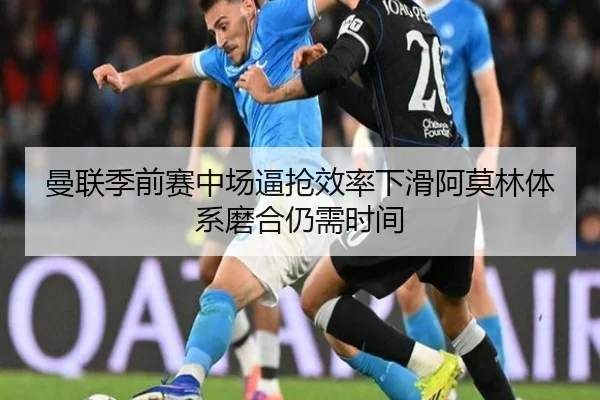 曼联季前赛中场逼抢效率下滑阿莫林体系磨合仍需时间 | XINGKONGSPORT